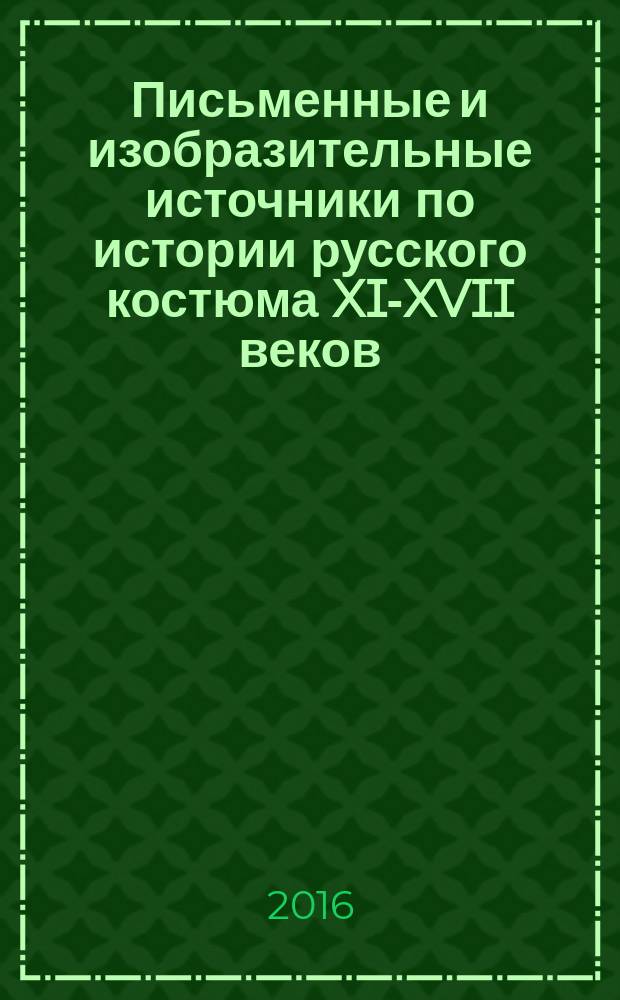 Письменные и изобразительные источники по истории русского костюма XI-XVII веков : монография