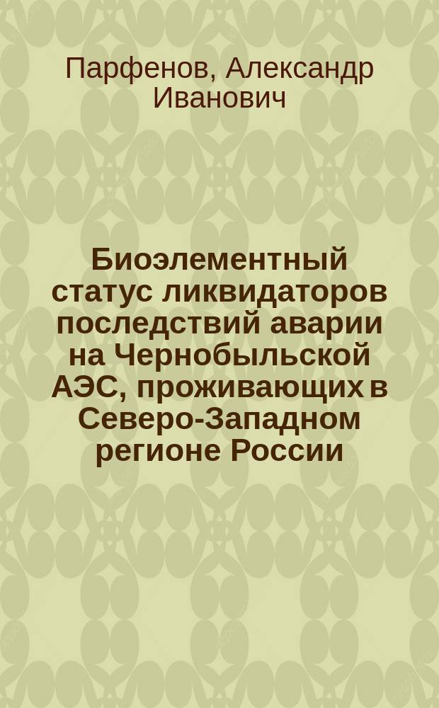Биоэлементный статус ликвидаторов последствий аварии на Чернобыльской АЭС, проживающих в Северо-Западном регионе России : автореферат диссертации на соискание ученой степени кандидата биологических наук : специальность 05.26.02 <Безопасность в чрезвычайных ситуациях>