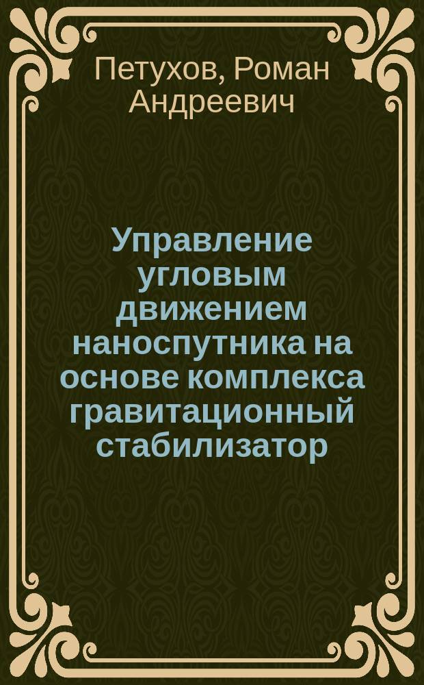 Управление угловым движением наноспутника на основе комплекса гравитационный стабилизатор - микрореактивные двигатели : автореферат диссертации на соискание ученой степени кандидата технических наук : специальность 05.13.01 <Системный анализ, управление и обработка информации>