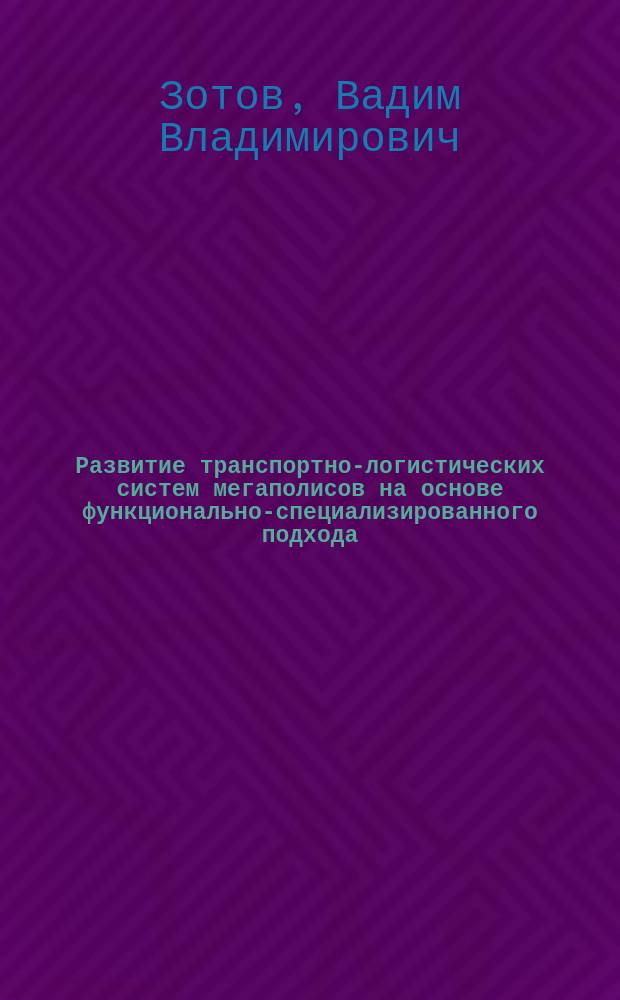 Развитие транспортно-логистических систем мегаполисов на основе функционально-специализированного подхода : автореферат диссертации на соискание ученой степени кандидата экономических наук : специальность 08.00.05 <Экономика и управление народным хозяйством>