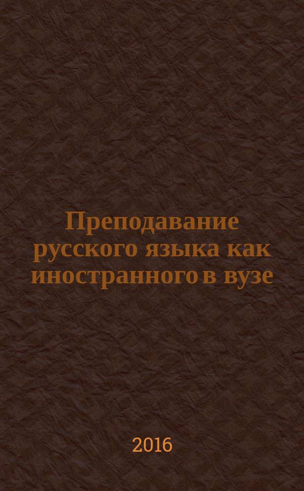 Преподавание русского языка как иностранного в вузе: традиции, новации и перспективы : IV международная научно-методическая конференция (25-26 февраля 2016 г.)