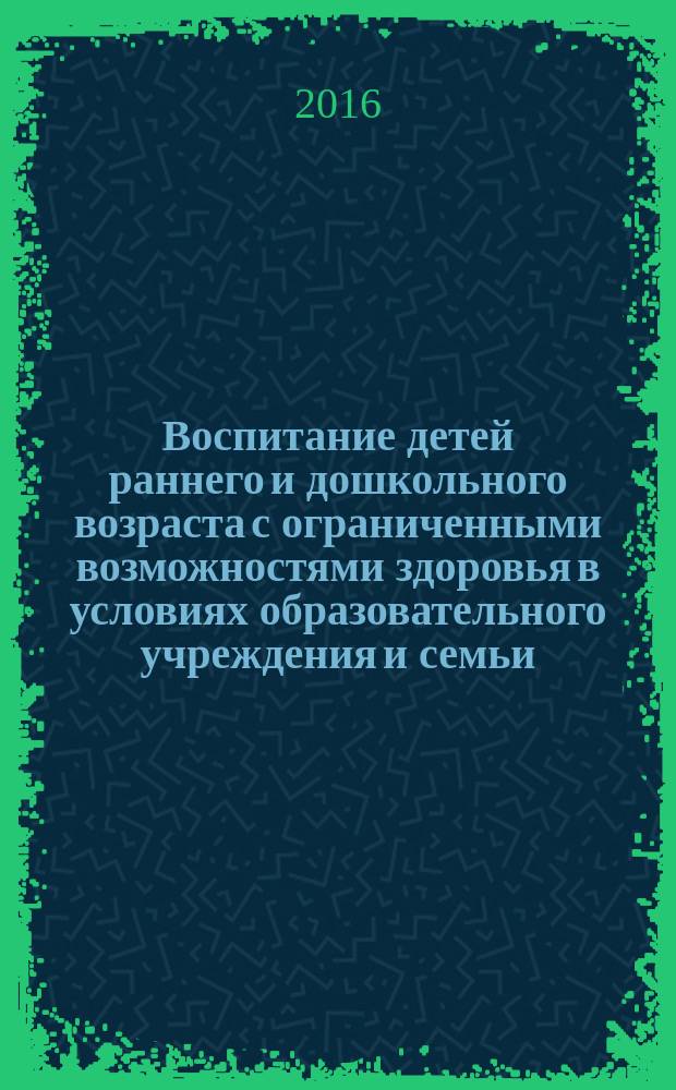 Воспитание детей раннего и дошкольного возраста с ограниченными возможностями здоровья в условиях образовательного учреждения и семьи : учебно-методическое пособие : для студентов направления "Социальное (дефектологическое) образования"