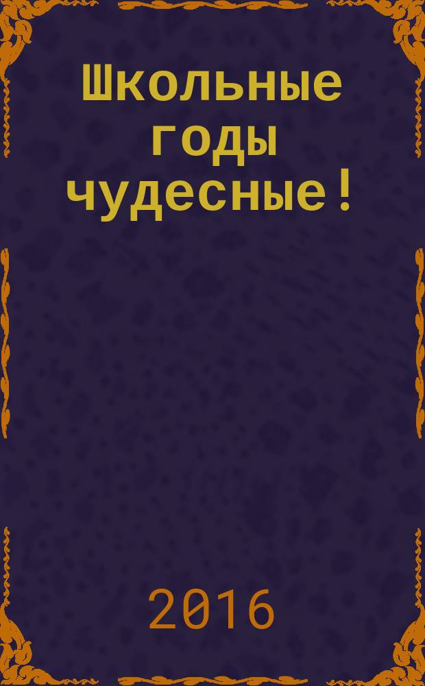 Школьные годы чудесные! : литературный сборник учащихся