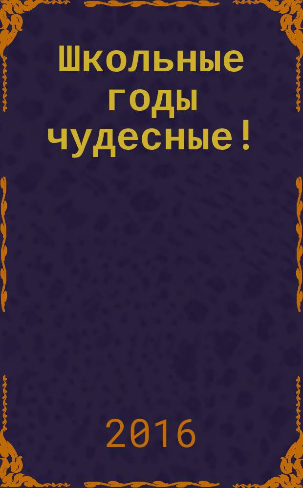 Школьные годы чудесные! : литературный сборник учащихся