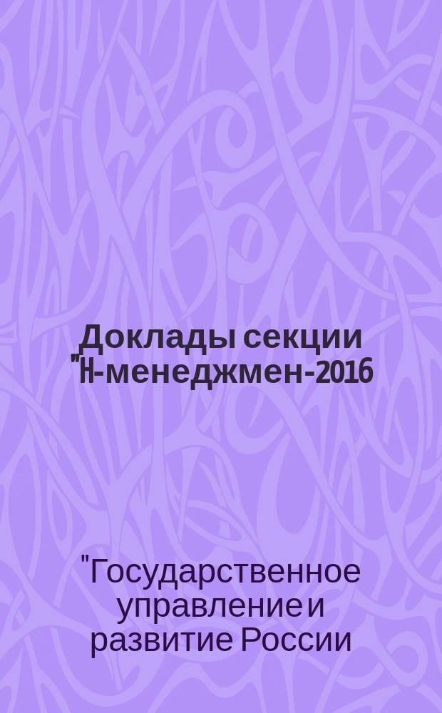 Доклады секции "HR- менеджмент- 2016: Время новых возможностей" международной научно-практической конференции "Государственное управление и развитие России: модели и проекты", Москва, 19-20 мая 2016 г.