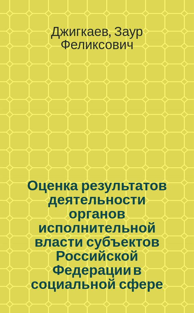 Оценка результатов деятельности органов исполнительной власти субъектов Российской Федерации в социальной сфере : автореферат диссертации на соискание ученой степени кандидата экономических наук : специальность 08.00.05 <Экономика и управление народным хозяйством>