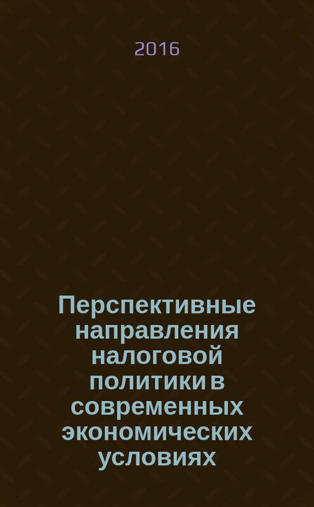 Перспективные направления налоговой политики в современных экономических условиях: научные достижения молодых исследователей : материалы международной научно-практической конференции (г. Москва, Финуниверситет, 14 мая 2016 года) сборник научных статей аспирантов и магистрантов. Вып. 4