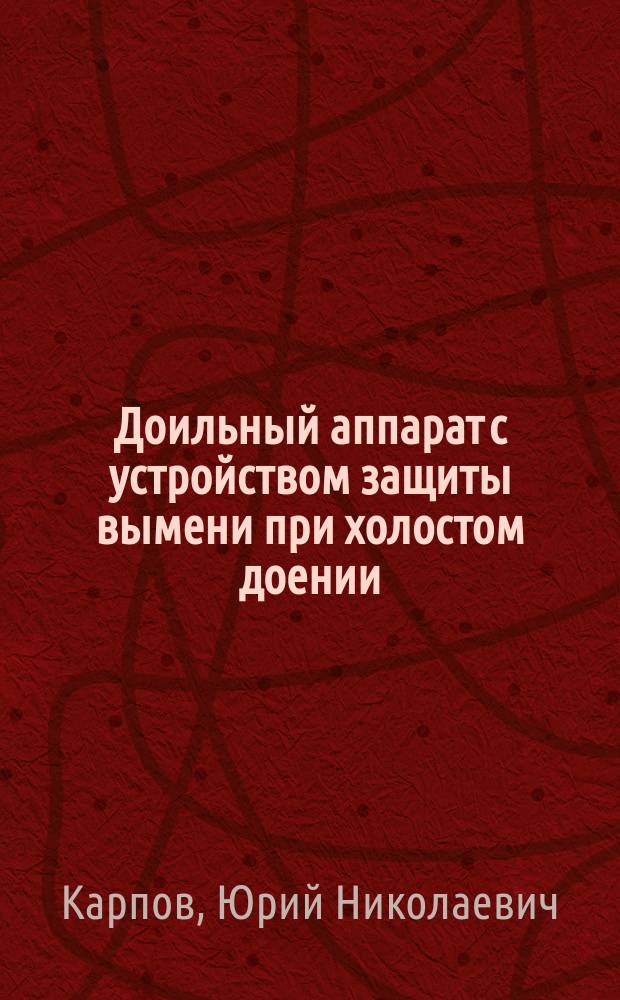 Доильный аппарат с устройством защиты вымени при холостом доении : автореферат диссертации на соискание ученой степени кандидата технических наук : специальность 05.20.01 <Технологии и средства механизации сельского хозяйства>
