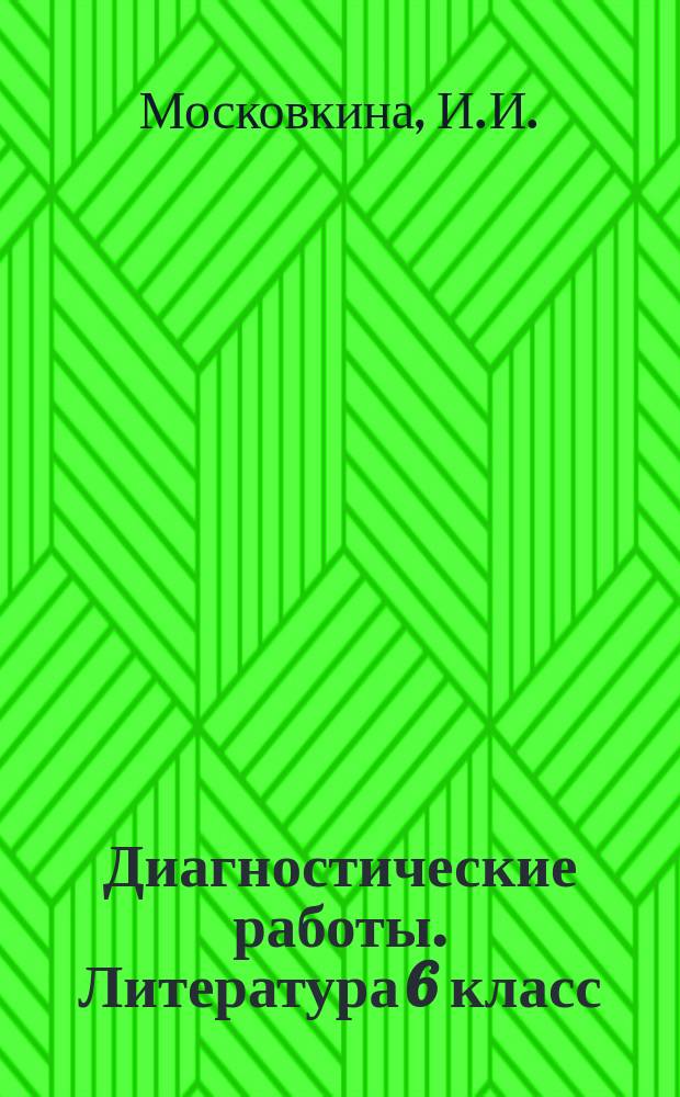 Диагностические работы. Литература 6 класс: Тематический и итоговый контроль знаний учащ. Зад. ко всем темам курса. Многоуровневые зад. к каждой теме. Ответы