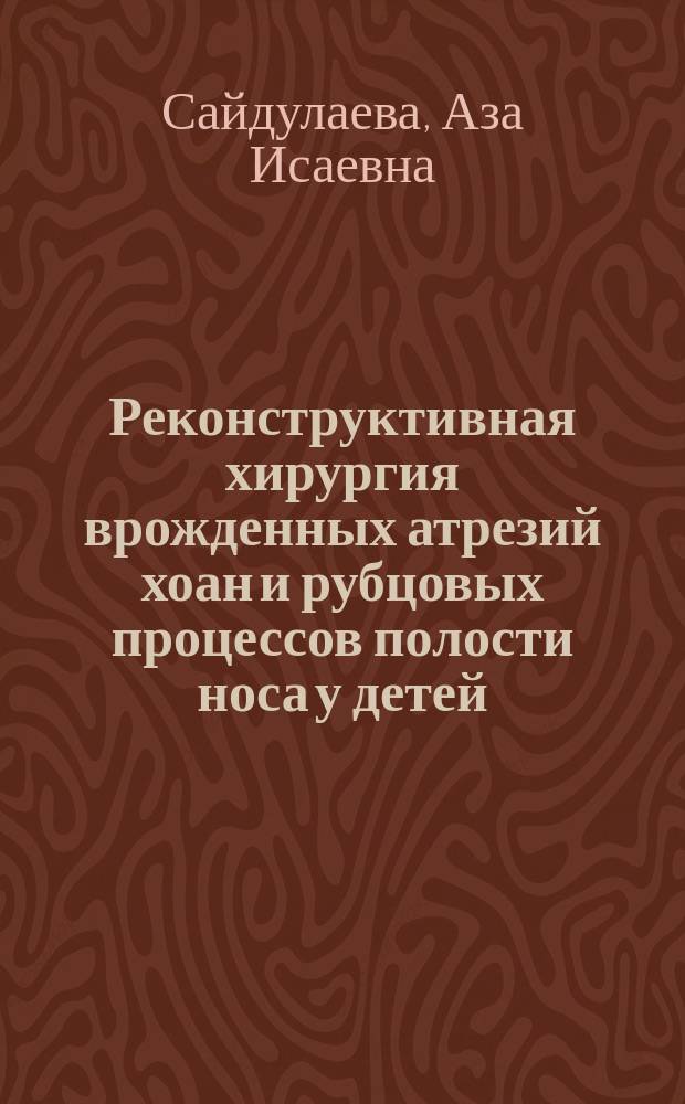 Реконструктивная хирургия врожденных атрезий хоан и рубцовых процессов полости носа у детей : автореферат диссертации на соискание ученой степени кандидата медицинских наук : специальность 14.01.03 <Болезни уха, горла и носа>