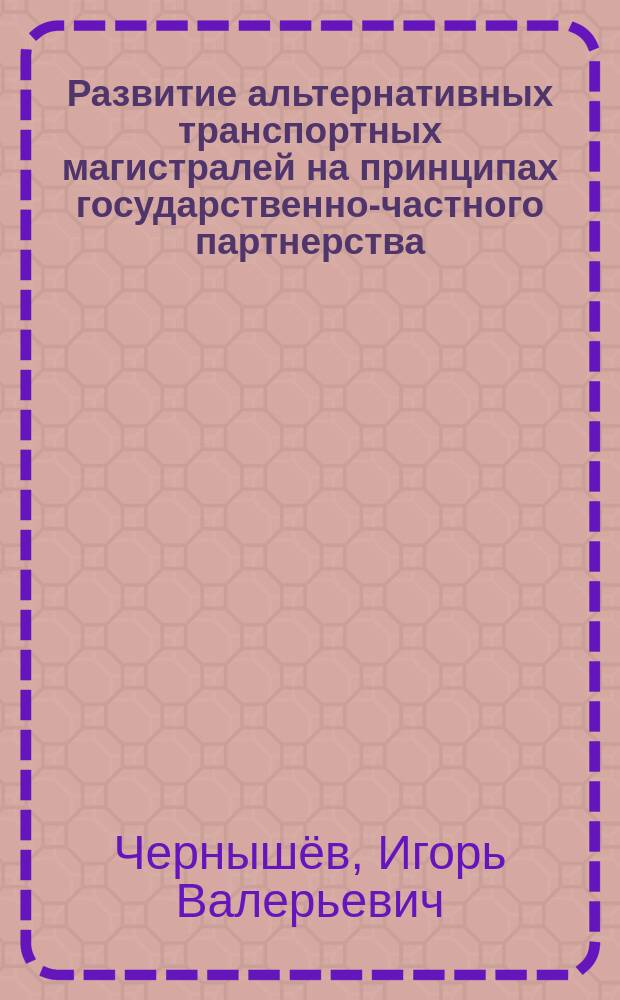 Развитие альтернативных транспортных магистралей на принципах государственно-частного партнерства : автореферат диссертации на соискание ученой степени кандидата экономических наук : специальность 08.00.05 <Экономика и управление народным хозяйством>