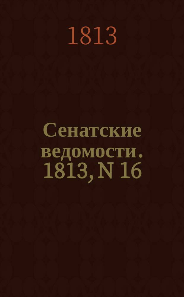 Сенатские ведомости. 1813, N 16 (19 апр.)