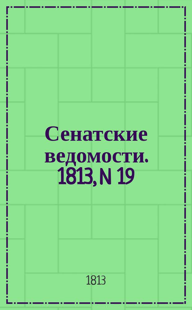 Сенатские ведомости. 1813, N 19 (10 мая)