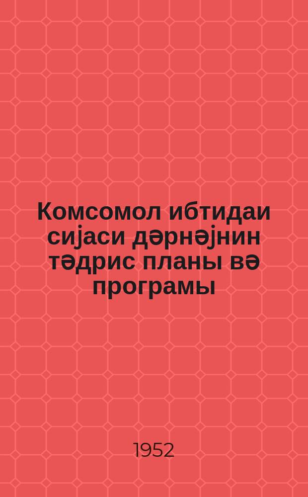 Комсомол ибтидаи сиjаси дәрнәjнин тәдрис планы вә програмы = Учебный план и программа нач.комсомольского политкружка