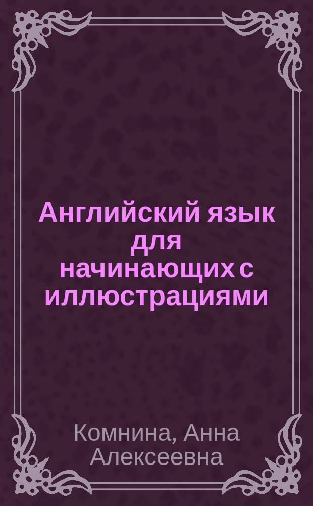 Английский язык для начинающих с иллюстрациями; Английский язык с картинками / А. А. Комнина