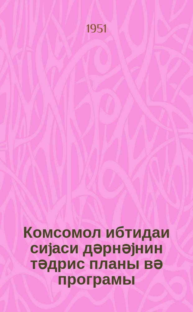 Комсомол ибтидаи сиjаси дәрнәjнин тәдрис планы вә програмы = Учебный план и программа нач.комсомольского политкружка