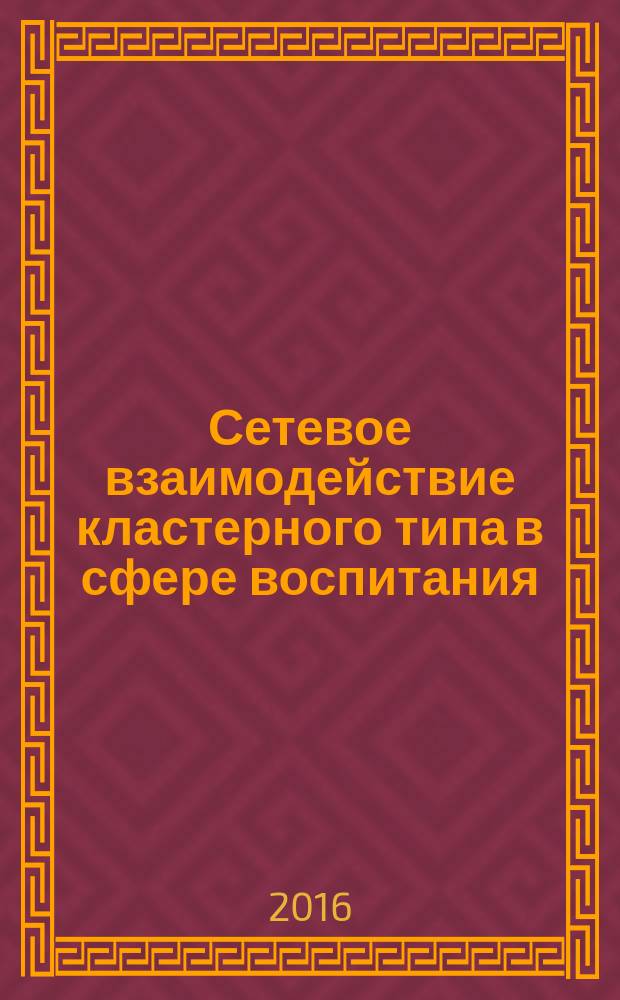Сетевое взаимодействие кластерного типа в сфере воспитания : методические рекомендации педагогам по реализации ФГОС