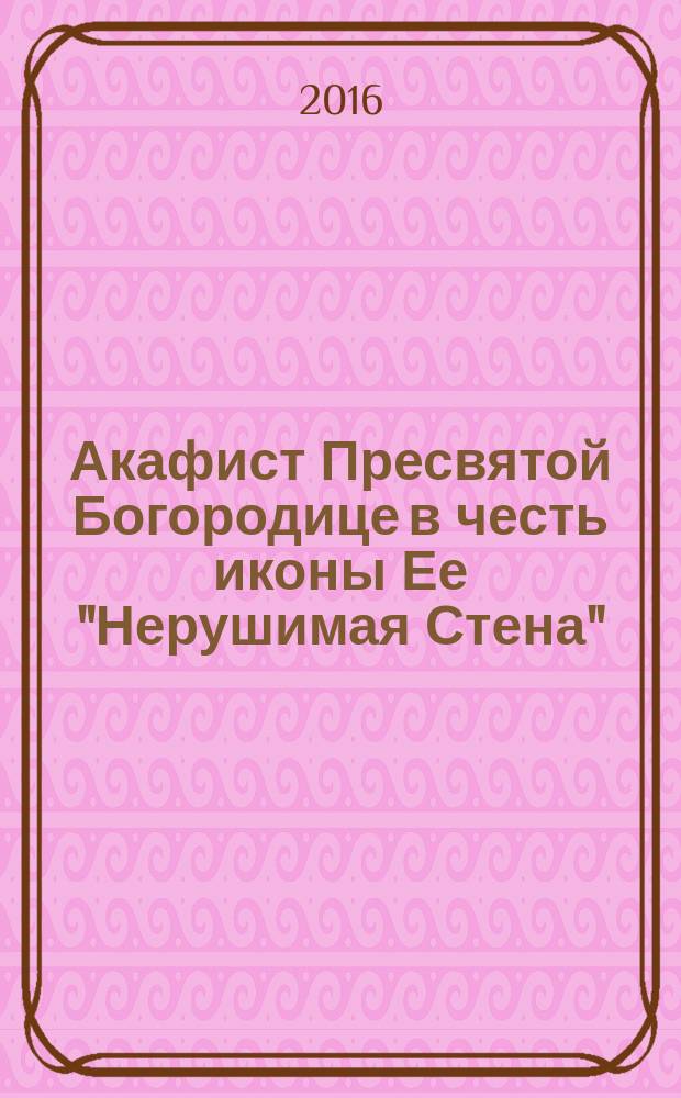 Акафист Пресвятой Богородице в честь иконы Ее "Нерушимая Стена"