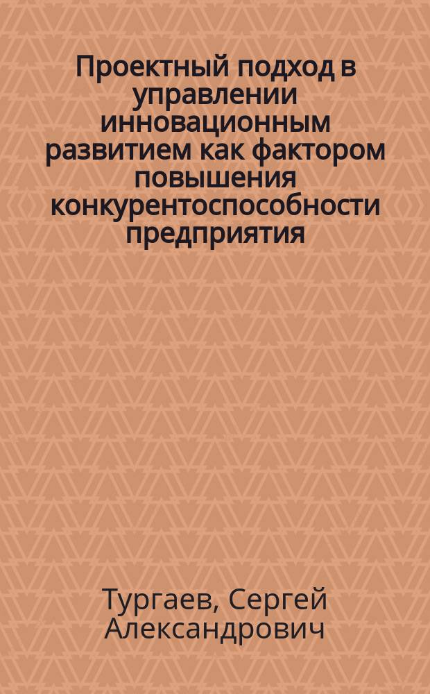 Проектный подход в управлении инновационным развитием как фактором повышения конкурентоспособности предприятия : автореферат диссертации на соискание ученой степени кандидата экономических наук : специальность 08.00.05 <Экономика и управление народным хозяйством>