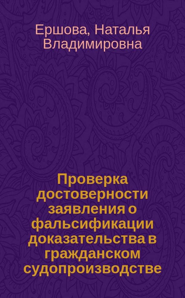 Проверка достоверности заявления о фальсификации доказательства в гражданском судопроизводстве : автореферат диссертации на соискание ученой степени кандидата юридических наук : специальность 12.00.15 <Гражданский процесс; арбитражный процесс>