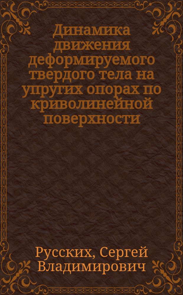Динамика движения деформируемого твердого тела на упругих опорах по криволинейной поверхности : автореферат диссертации на соискание ученой степени кандидата физико-математических наук : специальность 01.02.04 <Механика деформируемого твердого тела>