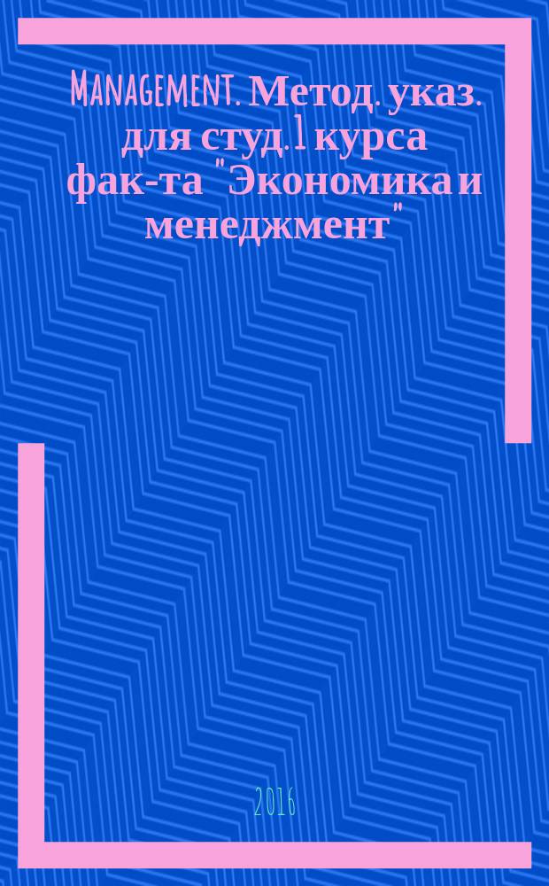 Management. Метод. указ. для студ. 1 курса фак-та "Экономика и менеджмент" (на англ. яз.)