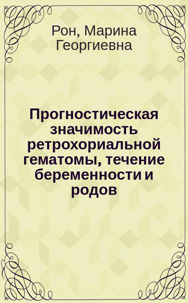 Прогностическая значимость ретрохориальной гематомы, течение беременности и родов : автореферат диссертации на соискание ученой степени кандидата медицинских наук : специальность 14.01.01 <Акушерство и гинекология>