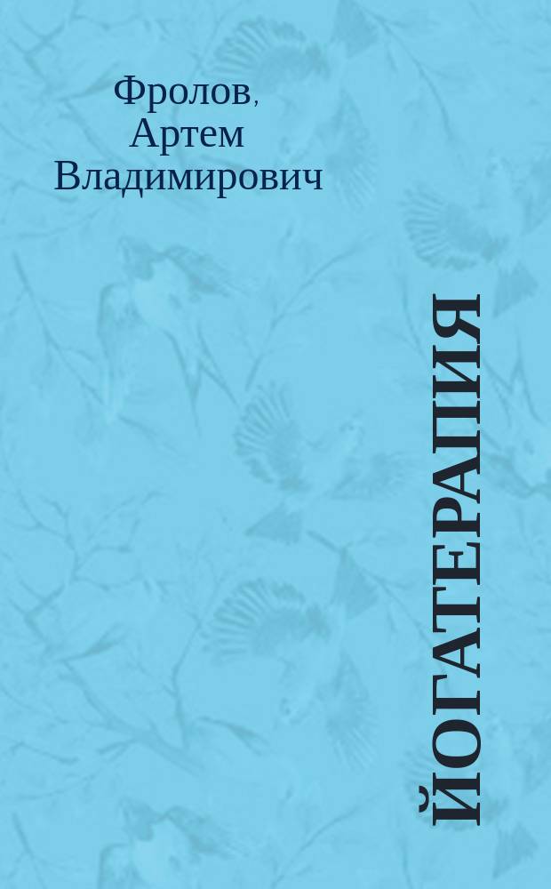 Йогатерапия : хатха-йога как метод реабилитации : практическое руководство : для всех, кто интересуется бережными методами оздоровления, для преподавателей хатха-йоги, специалистов по реабилитации и лечебной физкультуре
