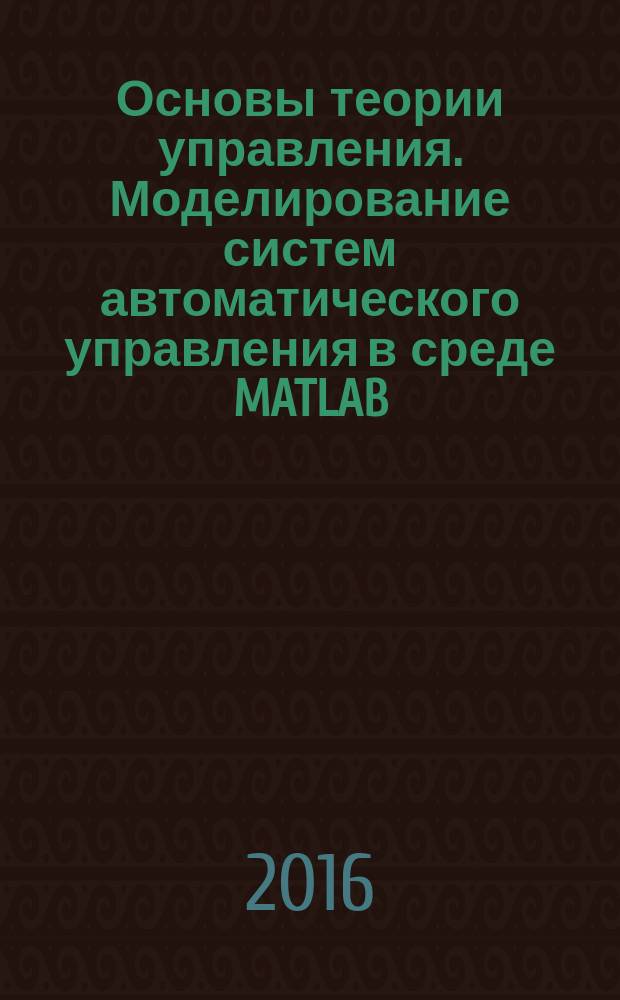 Основы теории управления. Моделирование систем автоматического управления в среде MATLAB - SIMULINK : лабораторный практикум для студентов, обучающихся по направлению 09.03.01 - "Информатика и вычислительная техника". Ч. 3