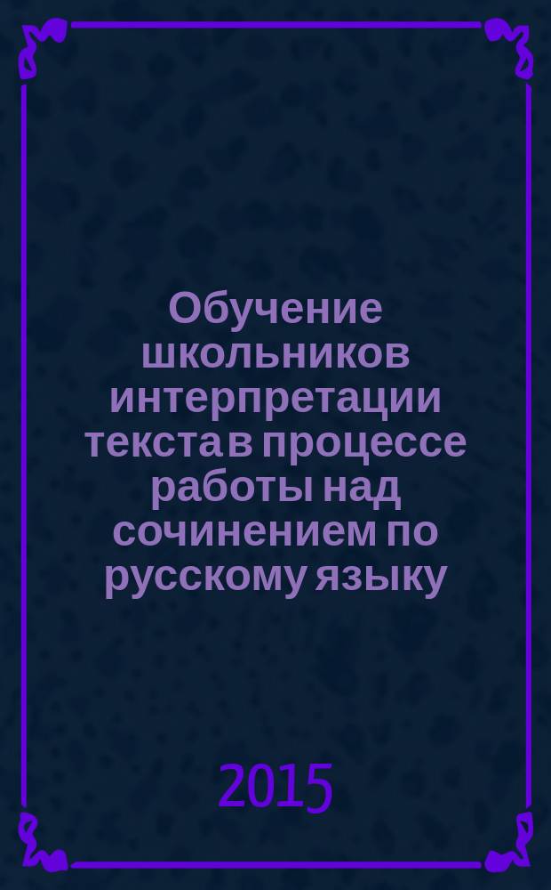 Обучение школьников интерпретации текста в процессе работы над сочинением по русскому языку : автореферат диссертации на соискание ученой степени кандидата педагогических наук : специальность 13.00.02 <Теория и методика обучения и воспитания>