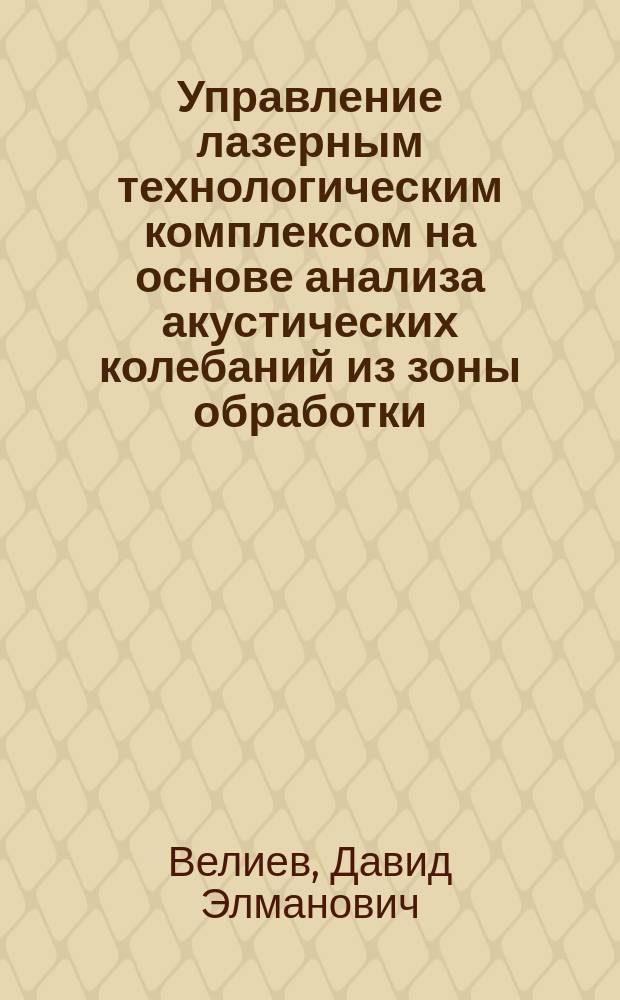 Управление лазерным технологическим комплексом на основе анализа акустических колебаний из зоны обработки : автореферат диссертации на соискание ученой степени кандидата те : специальность 05.13.06 <Автоматизация и управление технологическими процессами и производствами> : специальность 05.13.05 <Элементы и устройства вычислительной техники и систем управления>