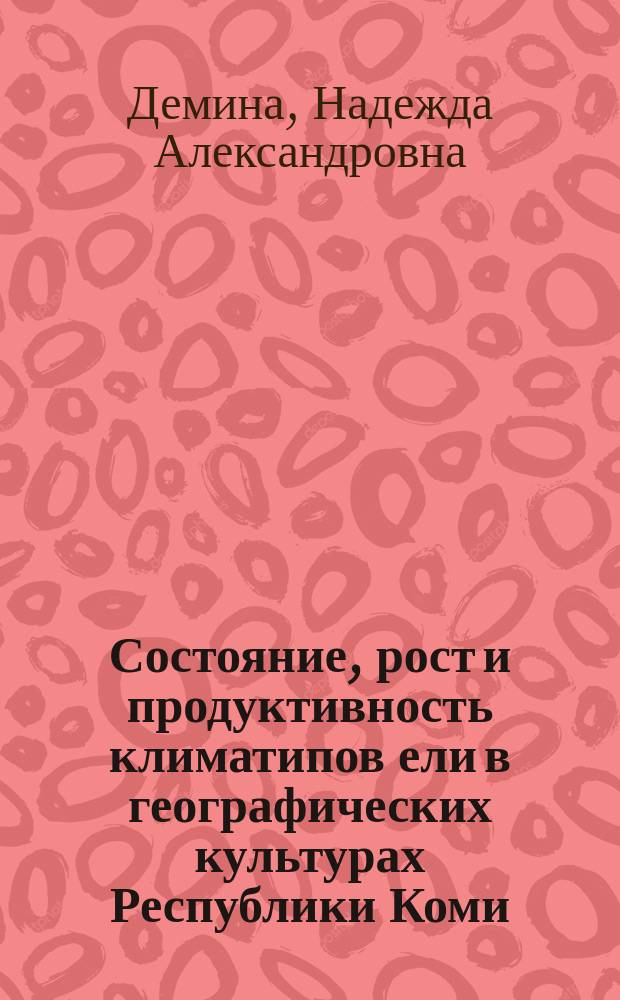 Состояние, рост и продуктивность климатипов ели в географических культурах Республики Коми : автореферат диссертации на соискание ученой степени кандидата сельскохозяйственных наук : специальность 06.03.01 <Лесные культуры, селекция, семеноводство>