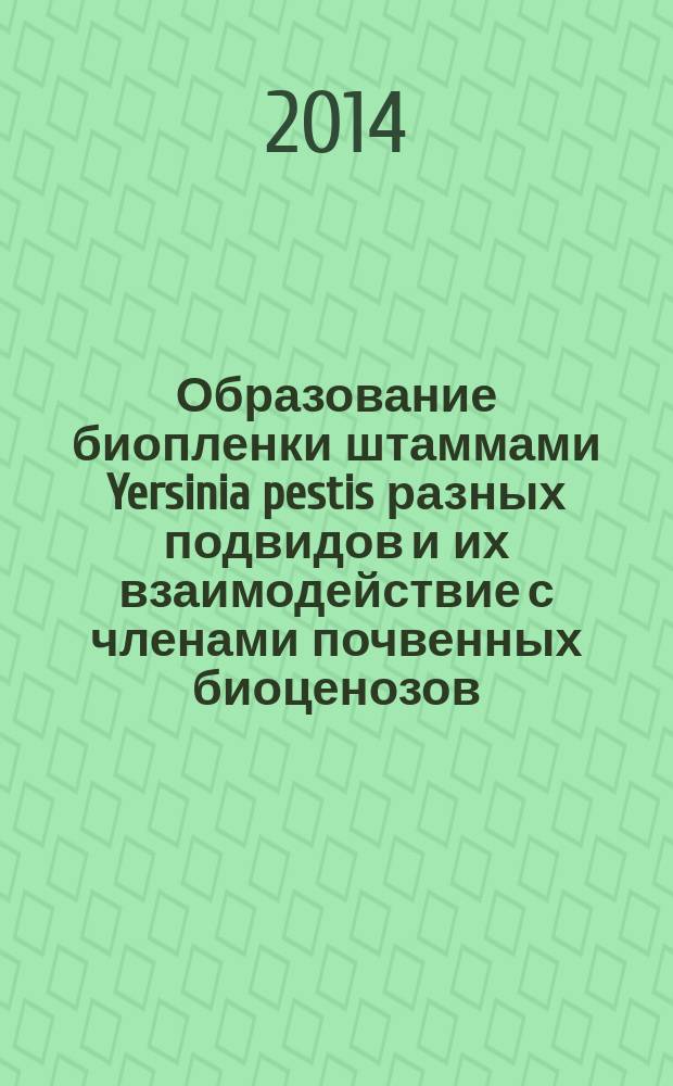 Образование биопленки штаммами Yersinia pestis разных подвидов и их взаимодействие с членами почвенных биоценозов : автореферат диссертации на соискание ученой степени кандидата биологических наук : специальность 03.02.03 <Микробиология>