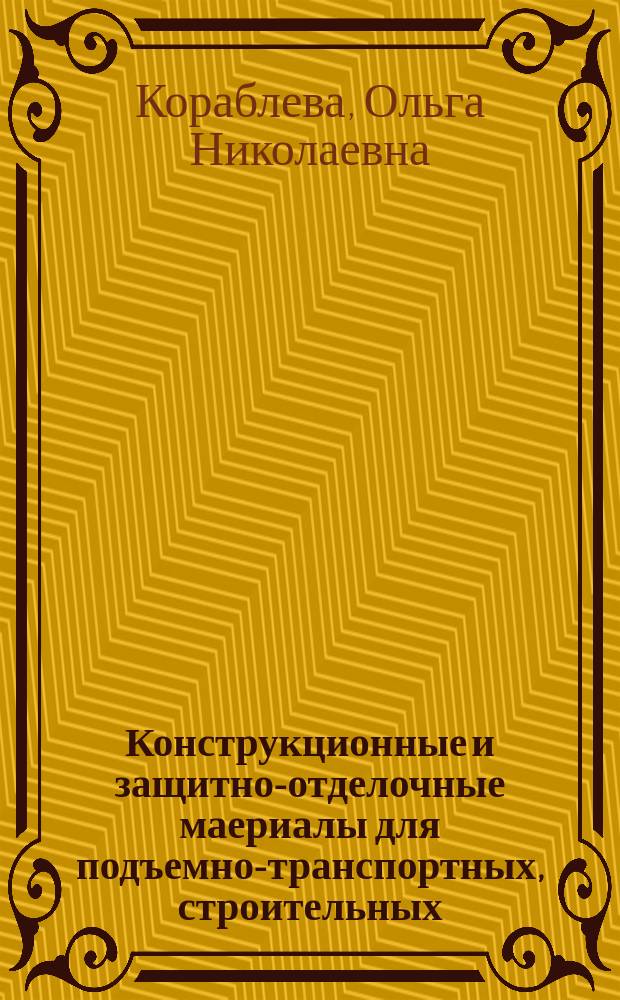 Конструкционные и защитно-отделочные маериалы для подъемно-транспортных, строительных, дорожных машин и оборудования : учебное пособие для подготовки студентов по направлению23.05.01 (190109) "Наземные транспортно-технологические средства"