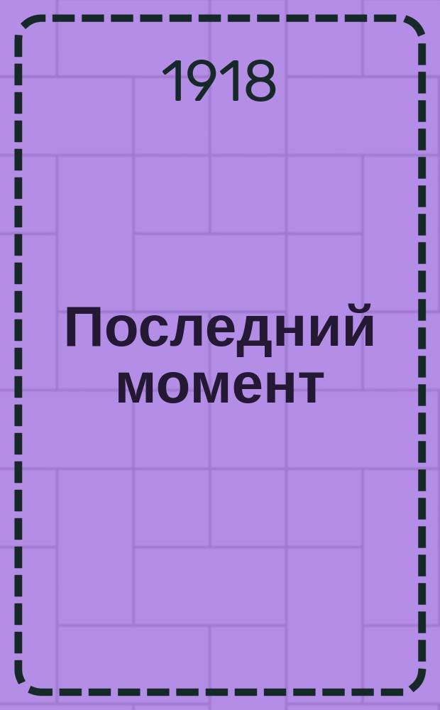 Последний момент : Веч. изд.: Газ. полит. и лит