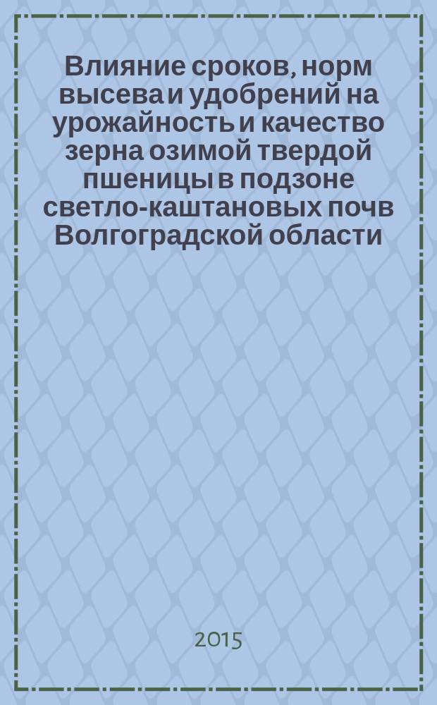 Влияние сроков, норм высева и удобрений на урожайность и качество зерна озимой твердой пшеницы в подзоне светло-каштановых почв Волгоградской области : автореферат диссертации на соискание ученой степени кандидата сельскохозяйственных наук : специальность 06.01.01 <Общее земледелие, растениеводство>
