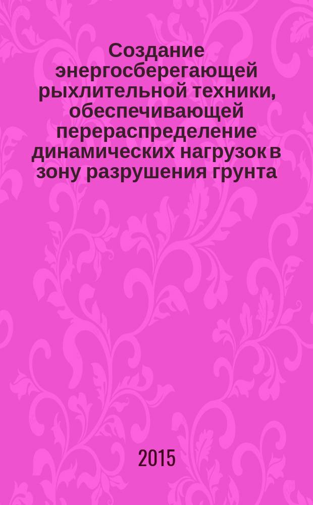 Создание энергосберегающей рыхлительной техники, обеспечивающей перераспределение динамических нагрузок в зону разрушения грунта : автореферат диссертации на соискание ученой степени доктора технических наук : специальность 05.05.04 <Дорожные, строительные и подъемно- транспортные машины>