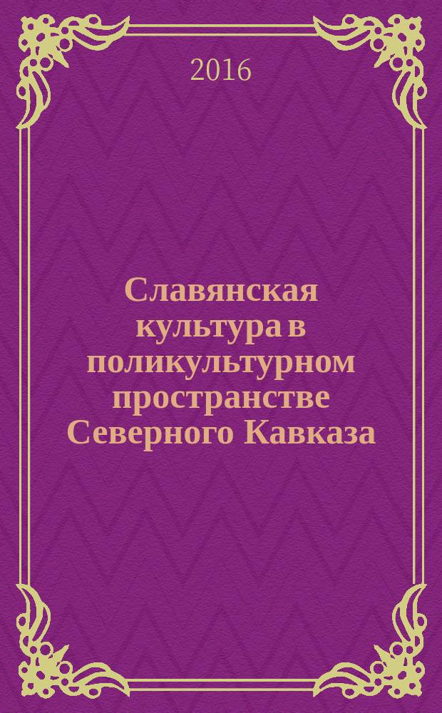 Славянская культура в поликультурном пространстве Северного Кавказа : материалы всероссийской начной конференции XII Кирилло-Мефодиевские чтения, посвященной Дням славянской письменности и культуры в Карачаево-Черкесии