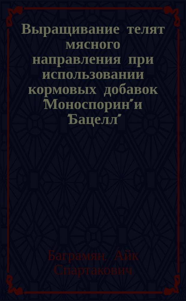Выращивание телят мясного направления при использовании кормовых добавок "Моноспорин" и "Бацелл" : автореферат диссертации на соискание ученой степени кандидата сельскохозяйственных наук : специальность 06.02.10 <Частная зоотехния, технология производства продуктов животноводства>