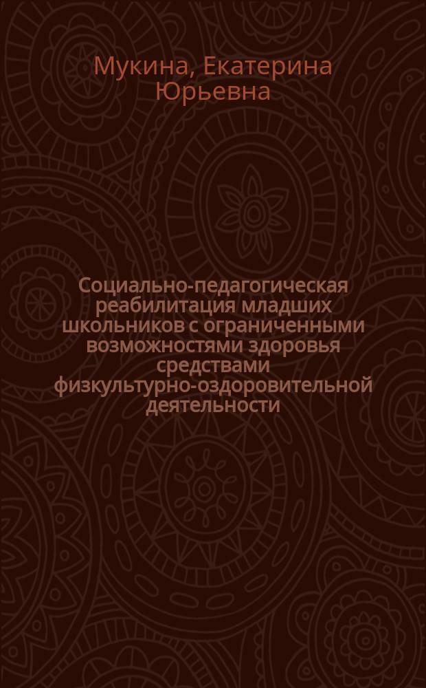 Социально-педагогическая реабилитация младших школьников с ограниченными возможностями здоровья средствами физкультурно-оздоровительной деятельности : автореферат диссертации на соискание ученой степени доктора педагогических наук : специальность 13.00.01 <Общая педагогика, история педагогики и образования>