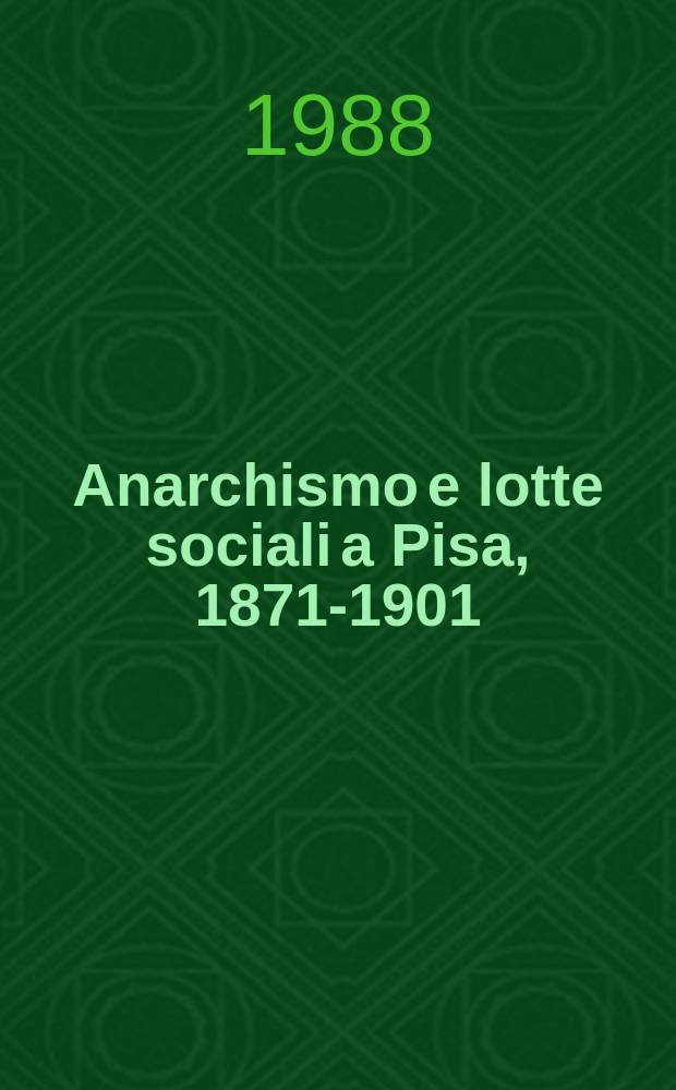 Anarchismo e lotte sociali a Pisa, 1871-1901 : dalla nascita dell'Internazionale alla Camera del Lavoro = Анархизм и социальная борьба в Пизе, 1871-1901