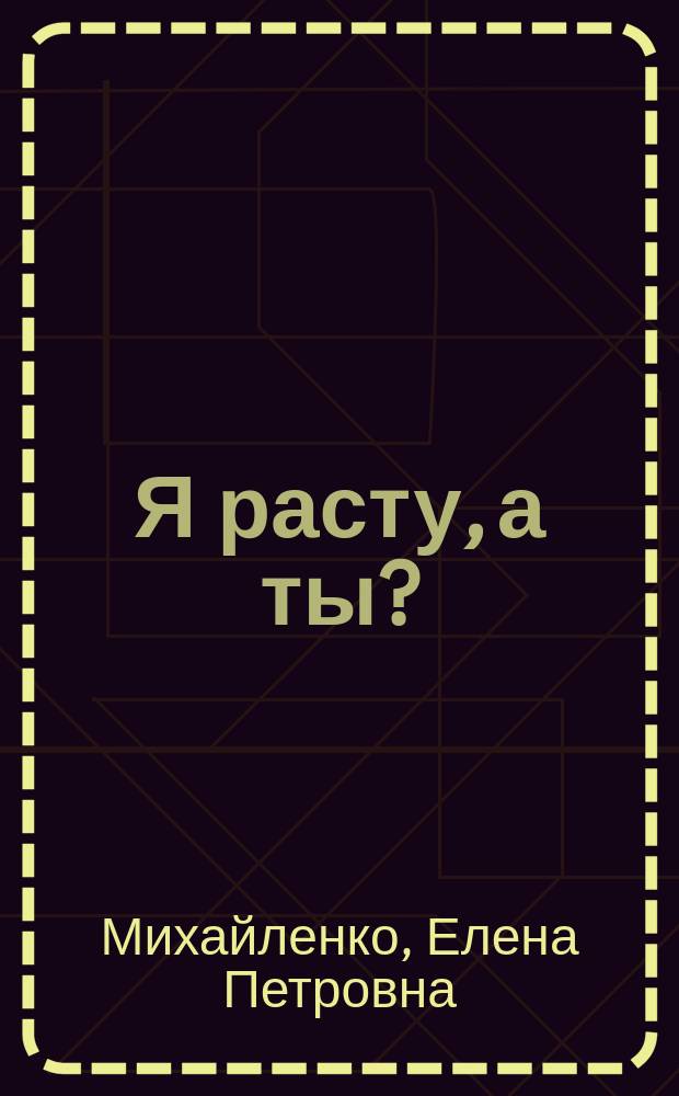 Я расту, а ты? : (для чтения взрослыми детям)