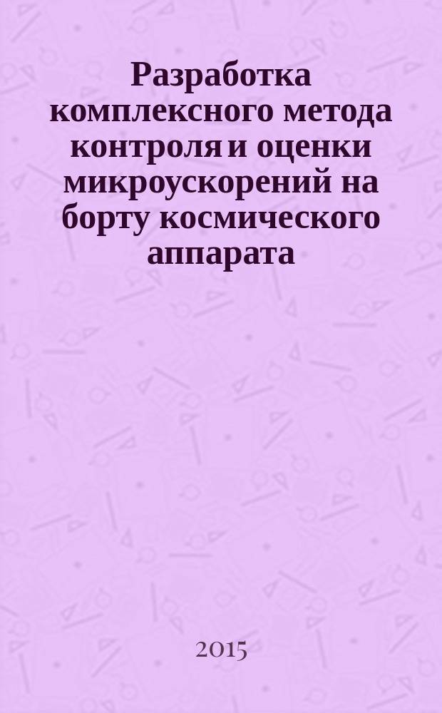Разработка комплексного метода контроля и оценки микроускорений на борту космического аппарата : автореферат диссертации на соискание ученой степени доктора технических наук : специальность 05.07.07 <Контроль и испытание летательных аппаратов и их систем>