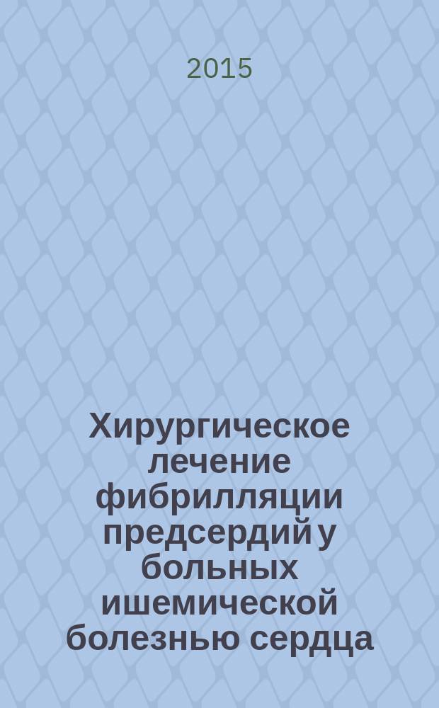 Хирургическое лечение фибрилляции предсердий у больных ишемической болезнью сердца : автореферат диссертации на соискание ученой степени доктора медицинских наук : специальность 14.01.26 <Сердечно-сосудистая хирургия> : специальность 14.01.05 <Кардиология>