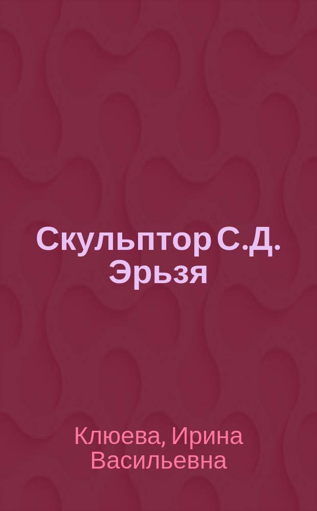 Скульптор С.Д. Эрьзя: биография и творчество в кульурном контексте последней трети XIX - середины XX века : монография