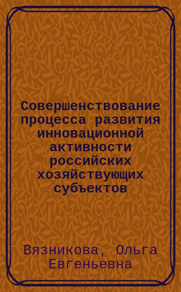 Совершенствование процесса развития инновационной активности российских хозяйствующих субъектов : автореферат диссертации на соискание ученой степени кандидата экономических наук : специальность 08.00.05 <Экономика и управление народным хозяйством>