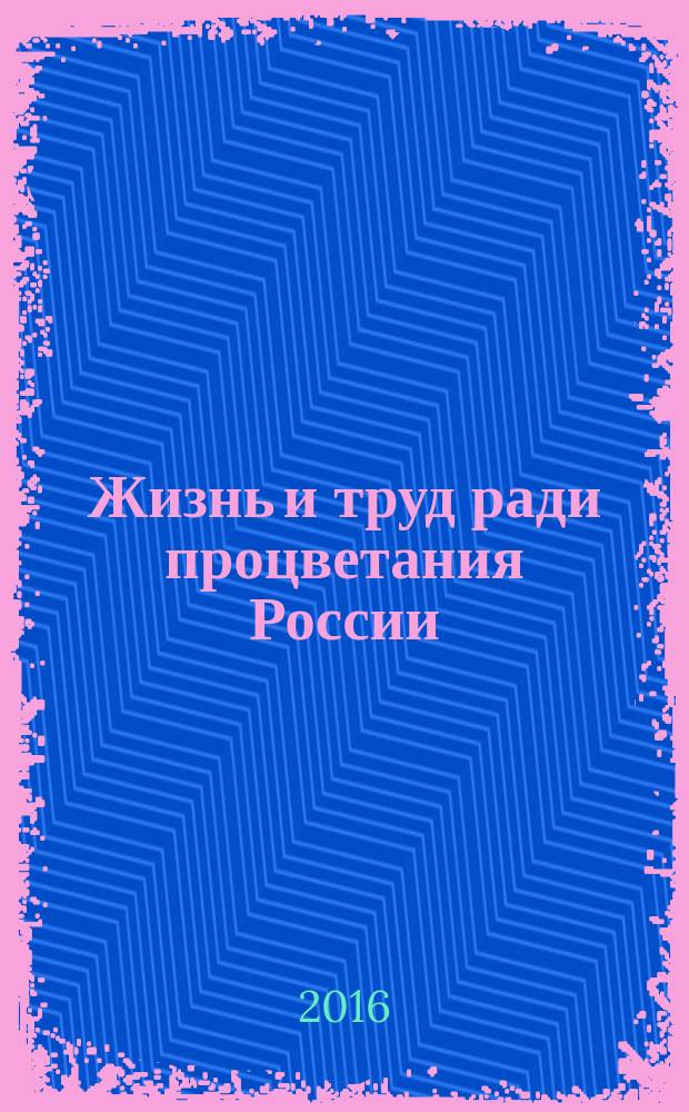 Жизнь и труд ради процветания России : автобиографическая повесть геолога, нефтяника, полярника