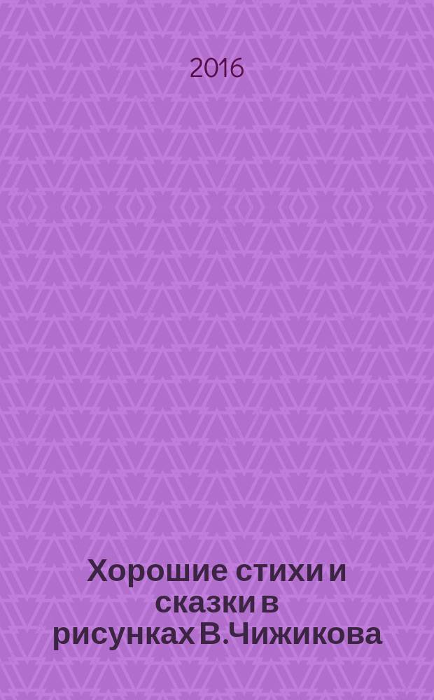 Хорошие стихи и сказки в рисунках В.Чижикова : для дошкольного возраста