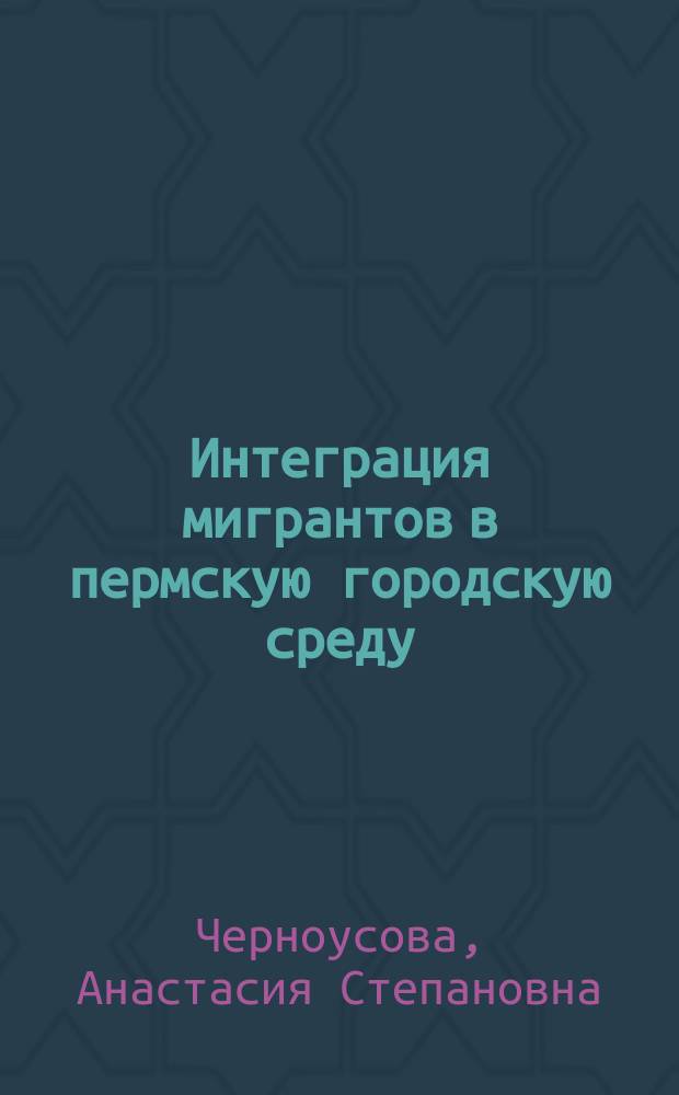 Интеграция мигрантов в пермскую городскую среду: культурологический и лингвистический аспекты : монография