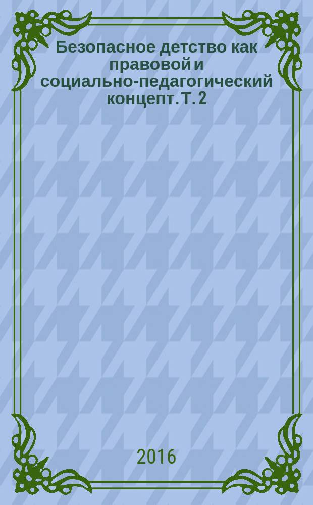 Безопасное детство как правовой и социально-педагогический концепт. Т. 2